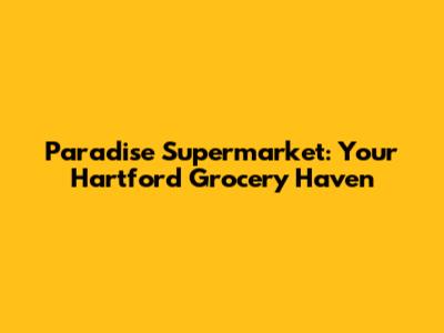 Paradise Supermarket: Your Hartford Grocery Haven