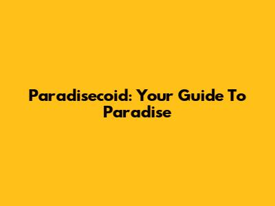 Paradisecoid: Your Guide To Paradise