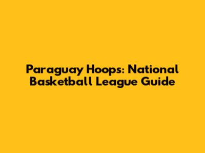 Paraguay Hoops: National Basketball League Guide