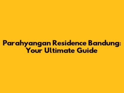 Parahyangan Residence Bandung: Your Ultimate Guide