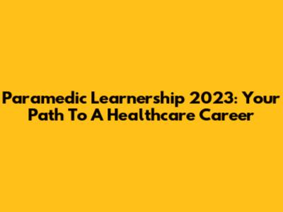 Paramedic Learnership 2023: Your Path To A Healthcare Career