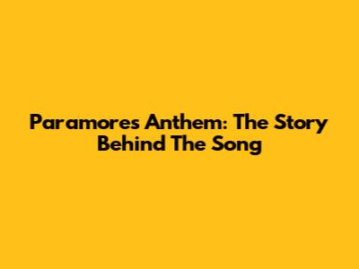 Paramore's Anthem: The Story Behind The Song