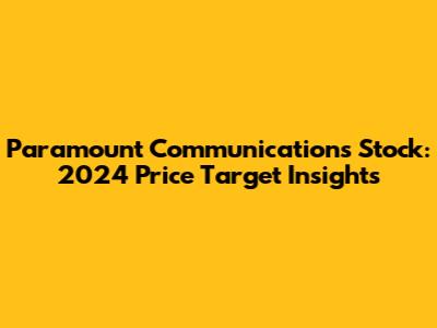 Paramount Communications Stock: 2024 Price Target Insights