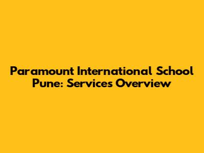 Paramount International School Pune: Services Overview