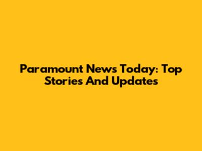 Paramount News Today: Top Stories And Updates