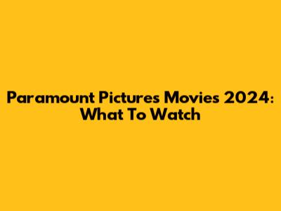 Paramount Pictures Movies 2024: What To Watch