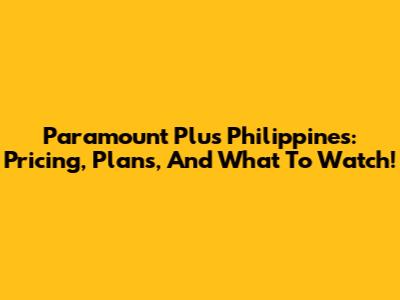 Paramount Plus Philippines: Pricing, Plans, And What To Watch!