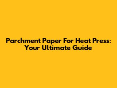 Parchment Paper For Heat Press: Your Ultimate Guide
