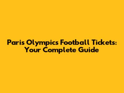 Paris Olympics Football Tickets: Your Complete Guide