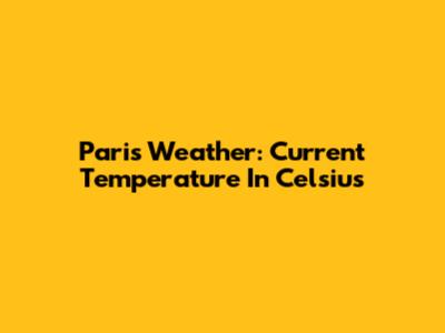 Paris Weather: Current Temperature In Celsius