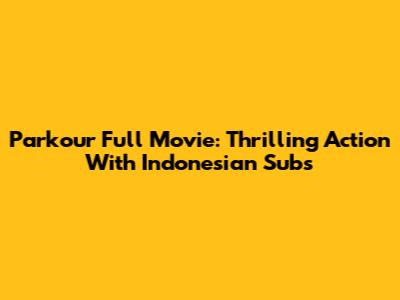 Parkour Full Movie: Thrilling Action With Indonesian Subs