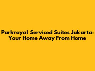 Parkroyal Serviced Suites Jakarta: Your Home Away From Home