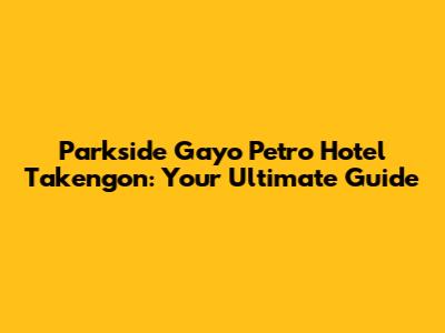Parkside Gayo Petro Hotel Takengon: Your Ultimate Guide