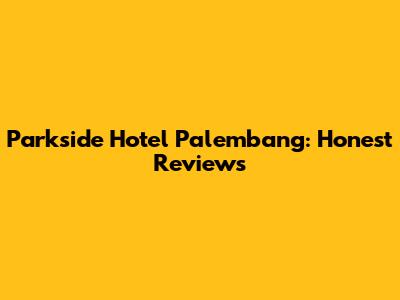 Parkside Hotel Palembang: Honest Reviews