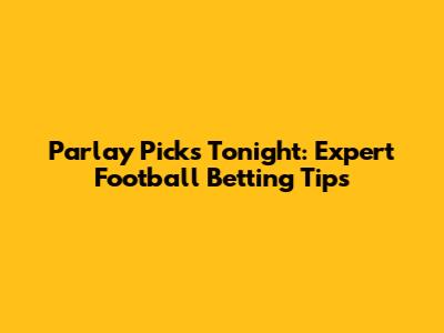 Parlay Picks Tonight: Expert Football Betting Tips