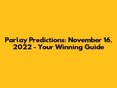 Parlay Predictions: November 16, 2022 - Your Winning Guide