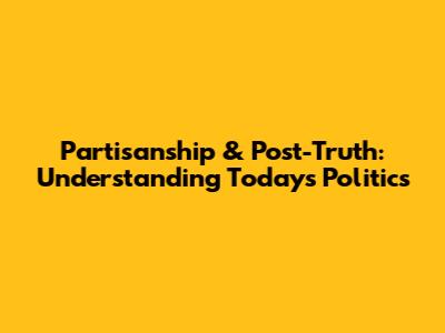 Partisanship & Post-Truth: Understanding Today's Politics