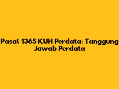 Pasal 1365 KUH Perdata: Tanggung Jawab Perdata