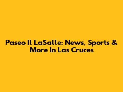Paseo Il LaSalle: News, Sports & More In Las Cruces