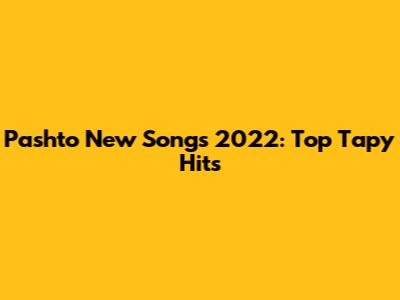 Pashto New Songs 2022: Top Tapy Hits