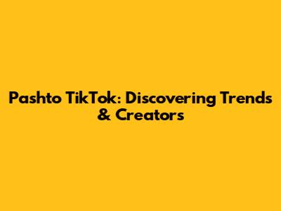 Pashto TikTok: Discovering Trends & Creators