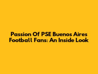 Passion Of PSE Buenos Aires Football Fans: An Inside Look