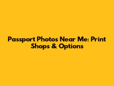 Passport Photos Near Me: Print Shops & Options