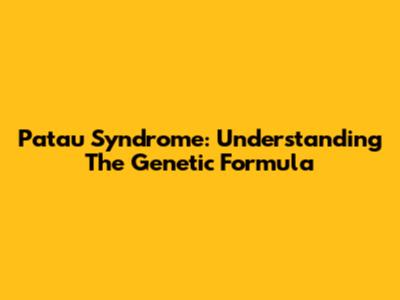 Patau Syndrome: Understanding The Genetic Formula