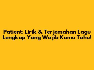 Patient: Lirik & Terjemahan Lagu Lengkap Yang Wajib Kamu Tahu!