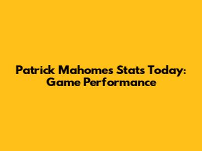 Patrick Mahomes Stats Today: Game Performance
