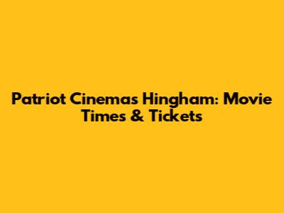 Patriot Cinemas Hingham: Movie Times & Tickets
