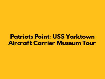 Patriots Point: USS Yorktown Aircraft Carrier Museum Tour