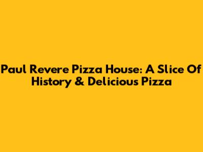 Paul Revere Pizza House: A Slice Of History & Delicious Pizza
