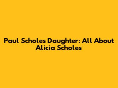 Paul Scholes' Daughter: All About Alicia Scholes