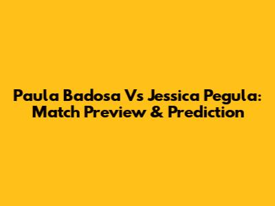 Paula Badosa Vs Jessica Pegula: Match Preview & Prediction