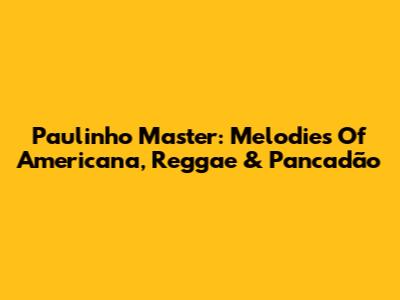 Paulinho Master: Melodies Of Americana, Reggae & Pancadão