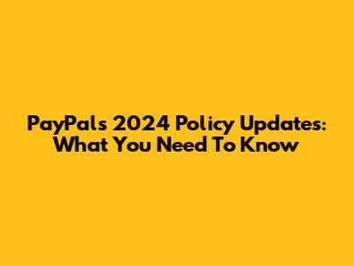 PayPal's 2024 Policy Updates: What You Need To Know