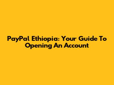 PayPal Ethiopia: Your Guide To Opening An Account
