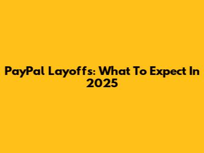 PayPal Layoffs: What To Expect In 2025