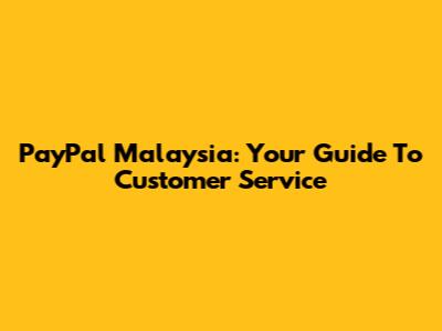 PayPal Malaysia: Your Guide To Customer Service