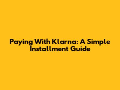 Paying With Klarna: A Simple Installment Guide