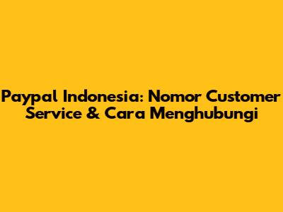 Paypal Indonesia: Nomor Customer Service & Cara Menghubungi