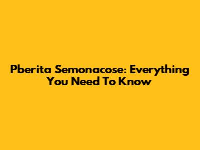 Pberita Semonacose: Everything You Need To Know
