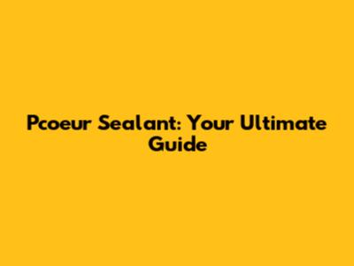 Pcoeur Sealant: Your Ultimate Guide