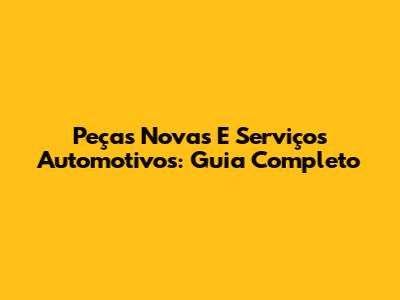 Peças Novas E Serviços Automotivos: Guia Completo