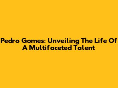 Pedro Gomes: Unveiling The Life Of A Multifaceted Talent