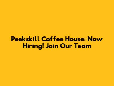 Peekskill Coffee House: Now Hiring! Join Our Team