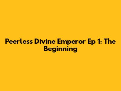 Peerless Divine Emperor Ep 1: The Beginning