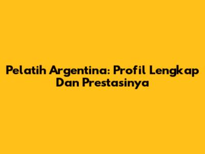 Pelatih Argentina: Profil Lengkap Dan Prestasinya