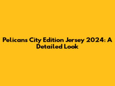 Pelicans City Edition Jersey 2024: A Detailed Look